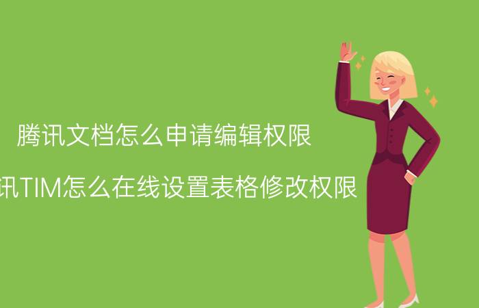 腾讯文档怎么申请编辑权限 腾讯TIM怎么在线设置表格修改权限？